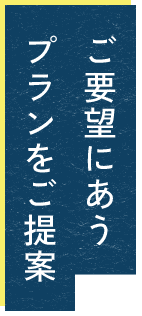 ご要望にあうプランをご提案